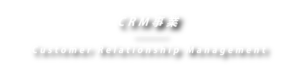 CRM事業 Customer Relationship Management